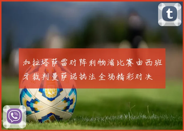 加拉塔萨雷对阵利物浦比赛由西班牙裁判曼萨诺执法全场精彩对决