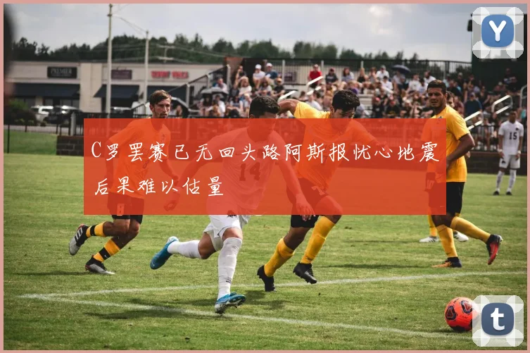 C罗罢赛已无回头路阿斯报忧心地震后果难以估量