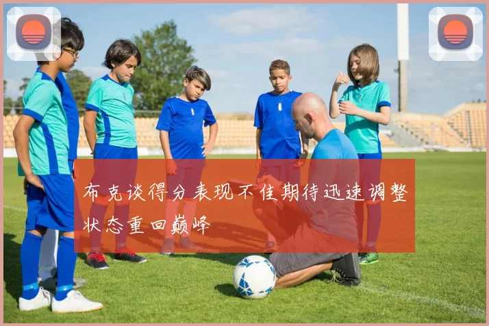 布克谈得分表现不佳期待迅速调整状态重回巅峰