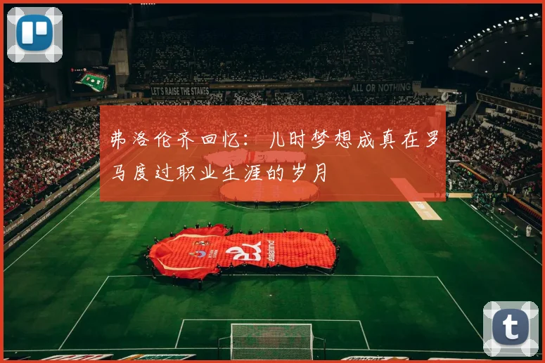 弗洛伦齐回忆：儿时梦想成真在罗马度过职业生涯的岁月