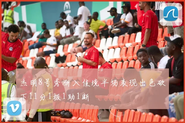 杰明8号秀渐入佳境半场表现出色砍下11分1板1助1断