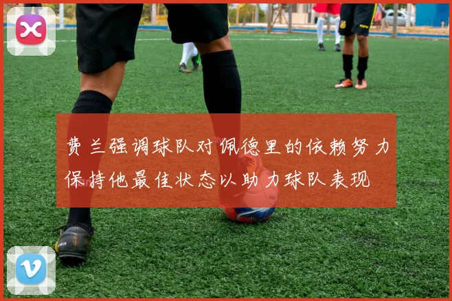 费兰强调球队对佩德里的依赖努力保持他最佳状态以助力球队表现