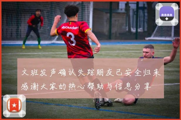 文班发声确认失踪朋友已安全归来感谢大家的热心帮助与信息分享