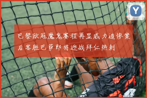 巴黎欧冠魔鬼赛程再显威力造惨案后客胜巴萨即将迎战拜仁热刺