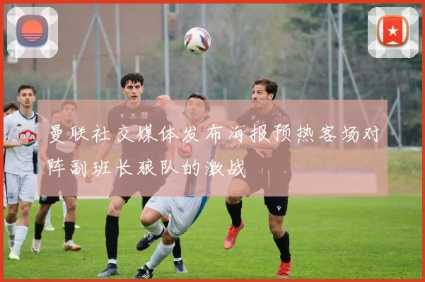 曼联社交媒体发布海报预热客场对阵副班长狼队的激战