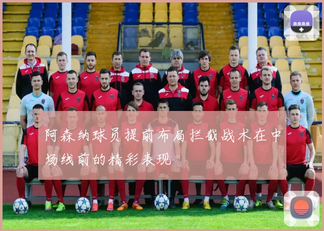 阿森纳球员提前布局拦截战术在中场线前的精彩表现