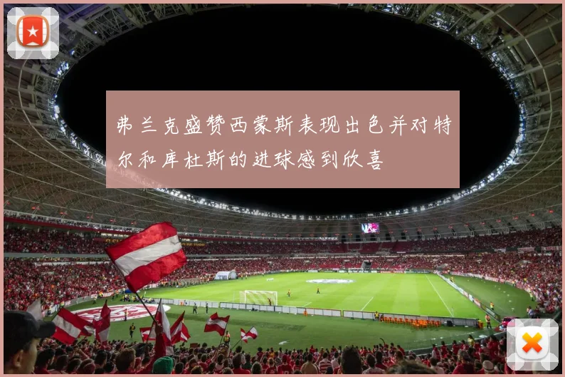弗兰克盛赞西蒙斯表现出色并对特尔和库杜斯的进球感到欣喜