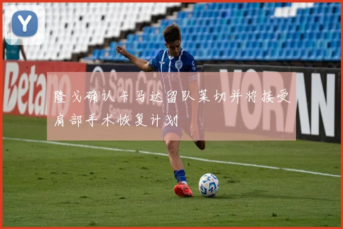隆戈确认卡马达留队莱切并将接受肩部手术恢复计划