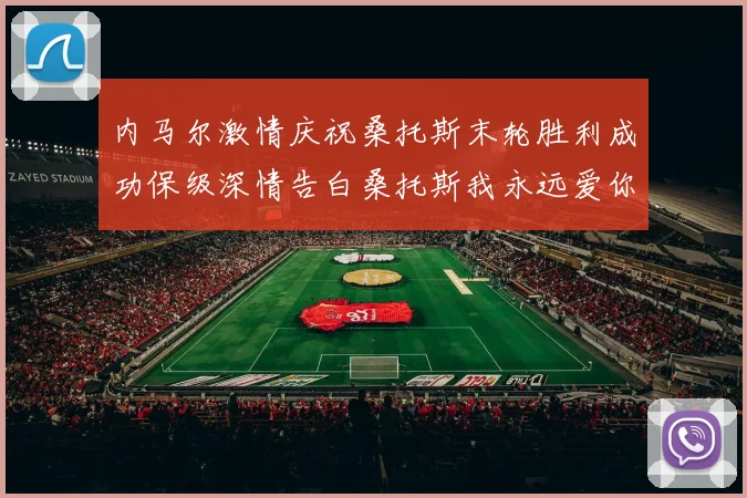 内马尔激情庆祝桑托斯末轮胜利成功保级深情告白桑托斯我永远爱你