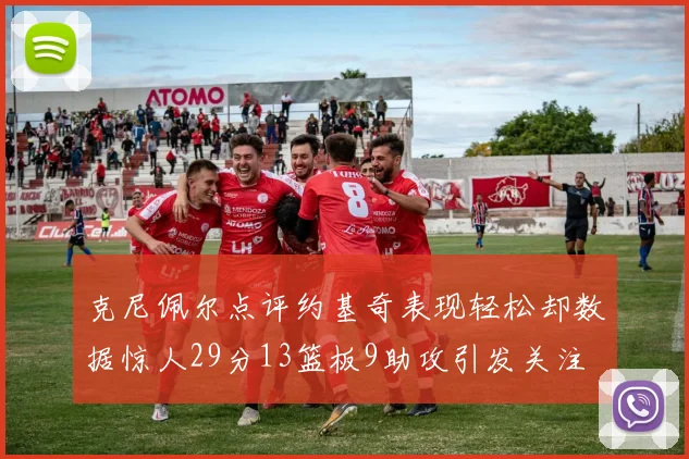 克尼佩尔点评约基奇表现轻松却数据惊人29分13篮板9助攻引发关注