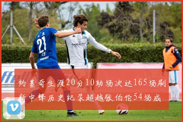 约基奇生涯20分10助场次达165场刷新中锋历史纪录超越张伯伦54场成第二