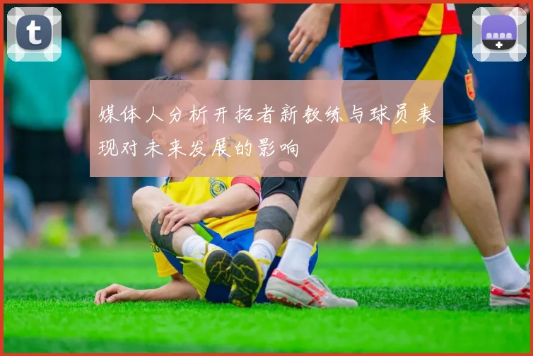 媒体人分析开拓者新教练与球员表现对未来发展的影响