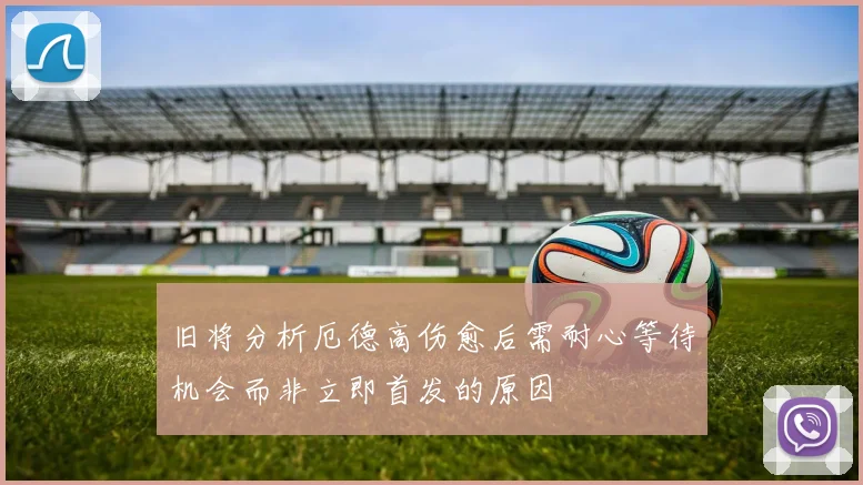 旧将分析厄德高伤愈后需耐心等待机会而非立即首发的原因