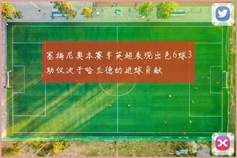 塞梅尼奥本赛季英超表现出色6球3助仅次于哈兰德的进球贡献